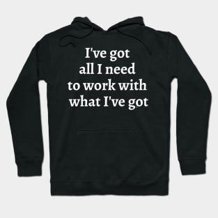 I've Got All I Need To Work With What I've Got - white letters Hoodie